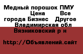  Медный порошок ПМУ 99, 9999 › Цена ­ 3 - Все города Бизнес » Другое   . Владимирская обл.,Вязниковский р-н